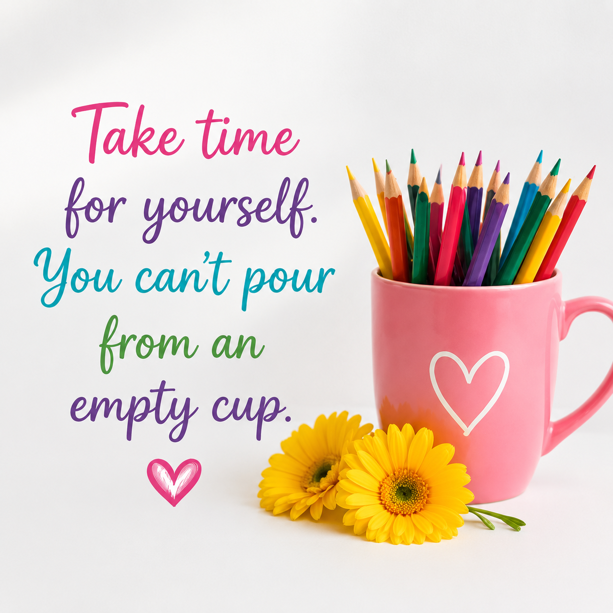 Take time for yourself. You can't pour from an empty cup.